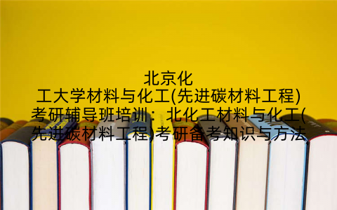 北京化工大学材料与化工(先进碳材料工程)考研辅导班培训：北化工材料与化工(先进碳材料工程)考研备考知识与方法