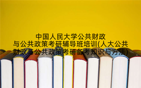 中国人民大学公共财政与公共政策考研辅导班培训(人大公共财政与公共政策考研备考知识与方法)