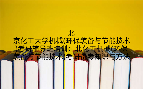 北京化工大学机械(环保装备与节能技术)考研辅导班培训：北化工机械(环保装备与节能技术)考研备考知识与方法