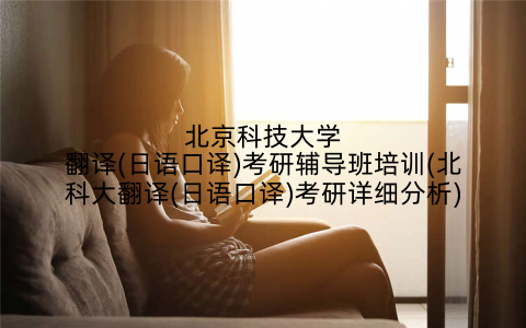 北京科技大学翻译(日语口译)考研辅导班培训(北科大翻译(日语口译)考研详细分析)