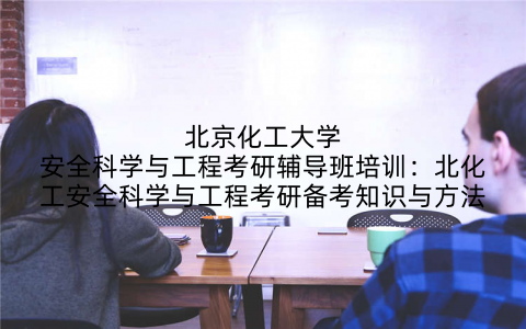 北京化工大学安全科学与工程考研辅导班培训：北化工安全科学与工程考研备考知识与方法
