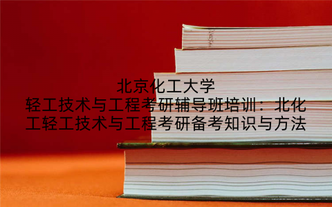 北京化工大学轻工技术与工程考研辅导班培训：北化工轻工技术与工程考研备考知识与方法