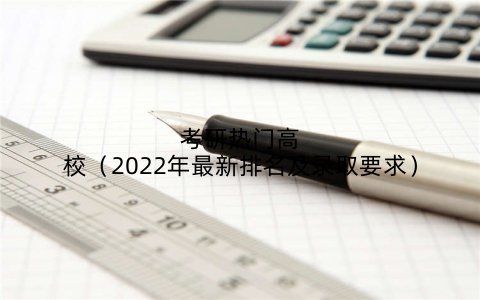 考研热门高校（2022年最新排名及录取要求）