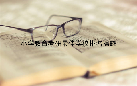 小学教育考研最佳学校排名揭晓