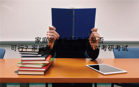 家庭条件不好考研是否可行？家庭条件不好如何应对考研考试