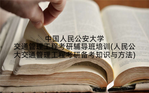 中国人民公安大学交通管理工程考研辅导班培训(人民公大交通管理工程考研备考知识与方法)
