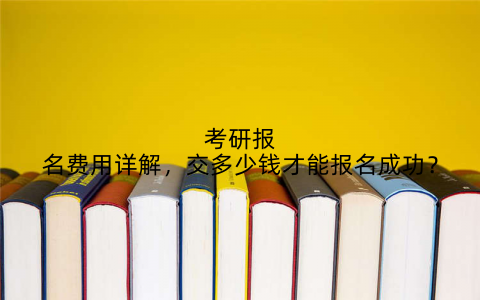 考研报名费用详解，交多少钱才能报名成功？