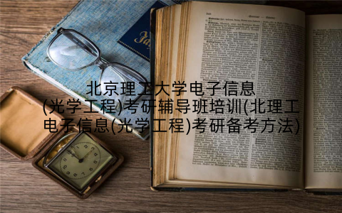 北京理工大学电子信息(光学工程)考研辅导班培训(北理工电子信息(光学工程)考研备考方法)