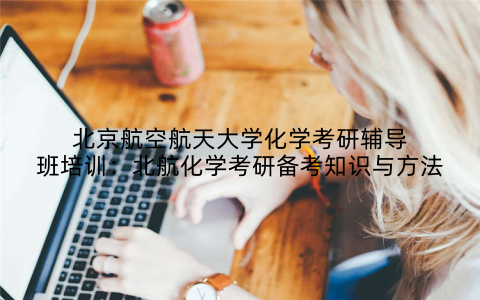 北京航空航天大学化学考研辅导班培训：北航化学考研备考知识与方法