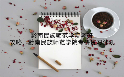 黔南民族师范学院考研攻略，黔南民族师范学院考研复习计划