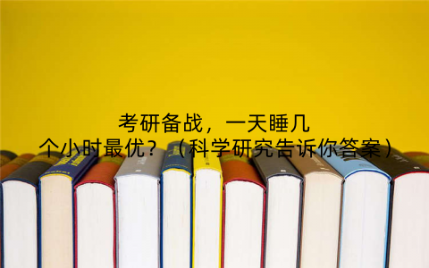 考研备战，一天睡几个小时最优？（科学研究告诉你答案）