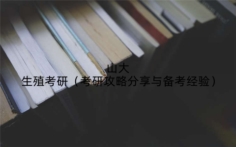 山大生殖考研（考研攻略分享与备考经验）