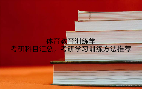体育教育训练学考研科目汇总，考研学习训练方法推荐