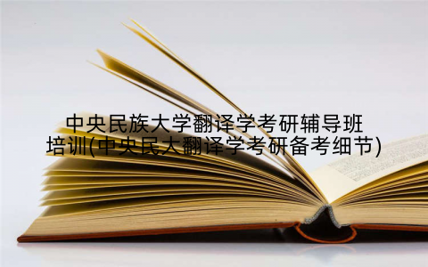 中央民族大学翻译学考研辅导班培训(中央民大翻译学考研备考细节)