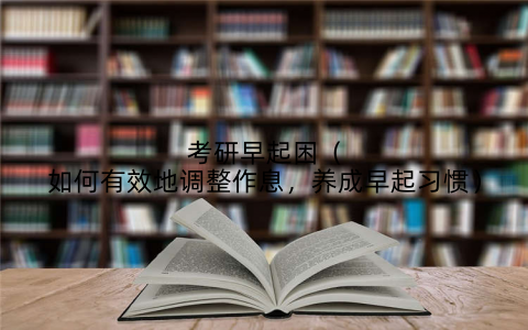考研早起困（如何有效地调整作息，养成早起习惯）