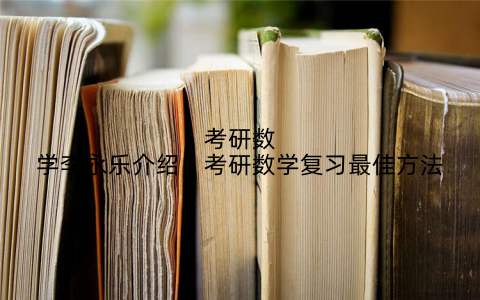 考研数学李永乐介绍，考研数学复习最佳方法