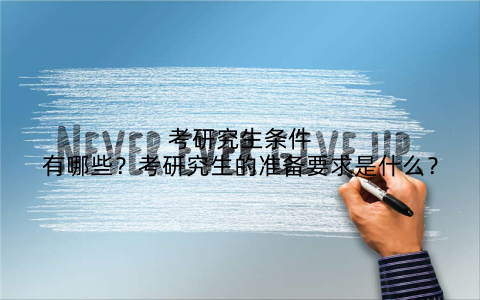 考研究生条件有哪些？考研究生的准备要求是什么？