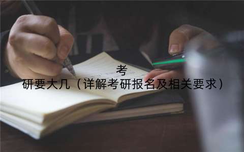 考研要大几（详解考研报名及相关要求）
