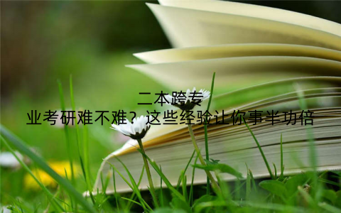 二本跨专业考研难不难？这些经验让你事半功倍