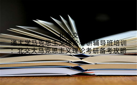 北京交通大学马克思主义理论考研辅导班培训：北交大马克思主义理论考研备考攻略