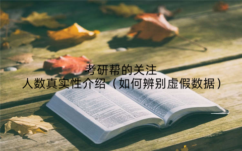 考研帮的关注人数真实性介绍（如何辨别虚假数据）