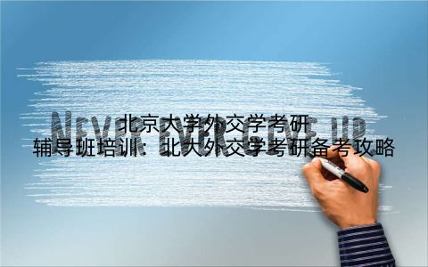 北京大学外交学考研辅导班培训：北大外交学考研备考攻略