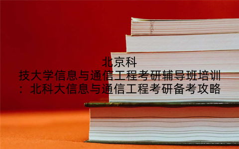 北京科技大学信息与通信工程考研辅导班培训：北科大信息与通信工程考研备考攻略