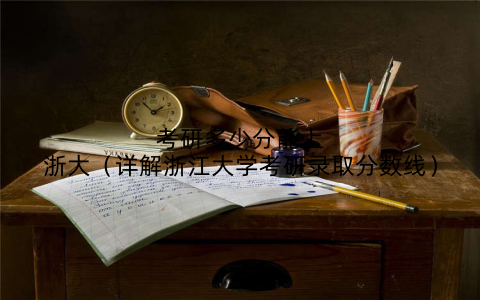 考研多少分能上浙大（详解浙江大学考研录取分数线）