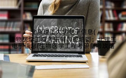 北京理工大学电子信息(生物医学工程考研辅导班培训：北理工电子信息(生物医学工程考研备考攻略