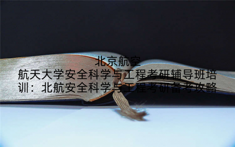 北京航空航天大学安全科学与工程考研辅导班培训：北航安全科学与工程考研备考攻略