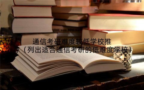 通信考研难度较低学校推荐（列出适合通信考研的低难度学校）