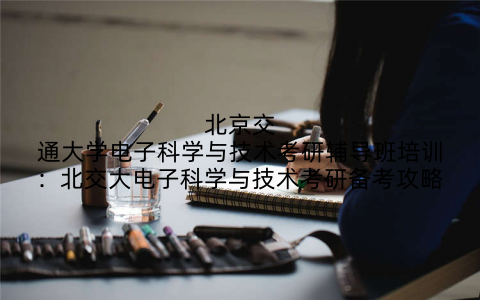 北京交通大学电子科学与技术考研辅导班培训：北交大电子科学与技术考研备考攻略
