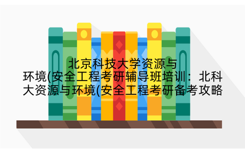北京科技大学资源与环境(安全工程考研辅导班培训：北科大资源与环境(安全工程考研备考攻略