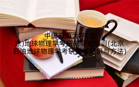 中国石油大学(北京)地球物理学考研辅导班培训(北京石油地球物理学考研备考知识与方法)