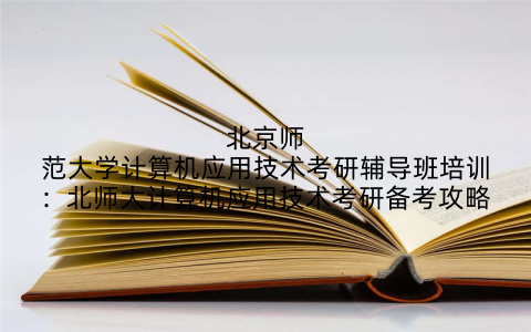 北京师范大学计算机应用技术考研辅导班培训：北师大计算机应用技术考研备考攻略