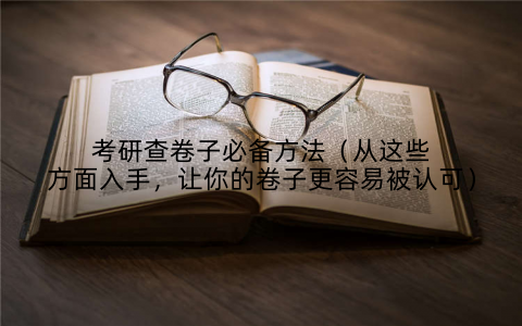 考研查卷子必备方法（从这些方面入手，让你的卷子更容易被认可）