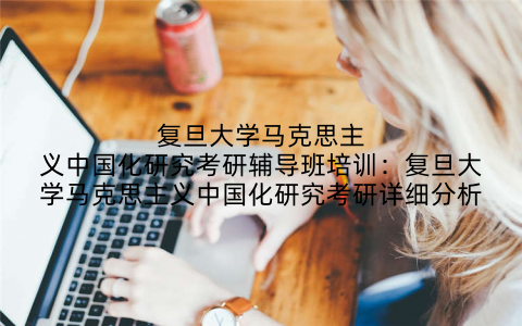 复旦大学马克思主义中国化研究考研辅导班培训：复旦大学马克思主义中国化研究考研详细分析