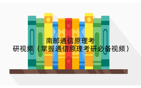 南邮通信原理考研视频（掌握通信原理考研必备视频）