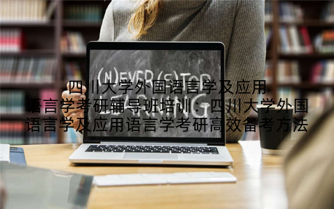 四川大学外国语言学及应用语言学考研辅导班培训：四川大学外国语言学及应用语言学考研高效备考方法