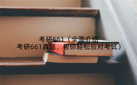 考研661（全面介绍考研661真题，帮你轻松应对考试）