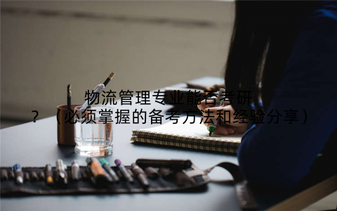 物流管理专业能否考研？（必须掌握的备考方法和经验分享）
