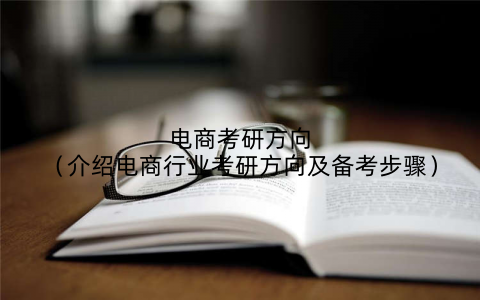电商考研方向（介绍电商行业考研方向及备考步骤）