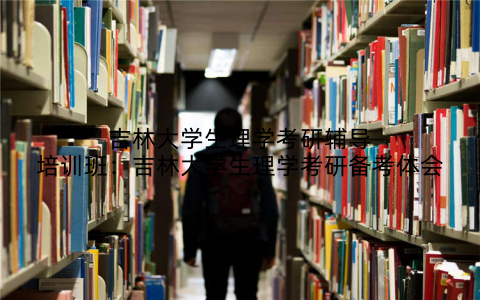 吉林大学生理学考研辅导培训班：吉林大学生理学考研备考体会
