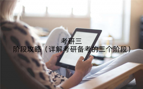 考研三阶段攻略（详解考研备考的三个阶段）