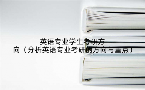 英语专业学生考研方向（分析英语专业考研的方向与重点）