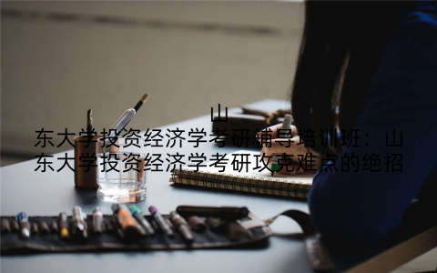 山东大学投资经济学考研辅导培训班：山东大学投资经济学考研攻克难点的绝招