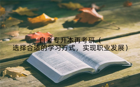 自考专升本再考研（选择合适的学习方式，实现职业发展）