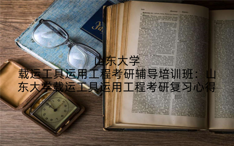 山东大学载运工具运用工程考研辅导培训班：山东大学载运工具运用工程考研复习心得