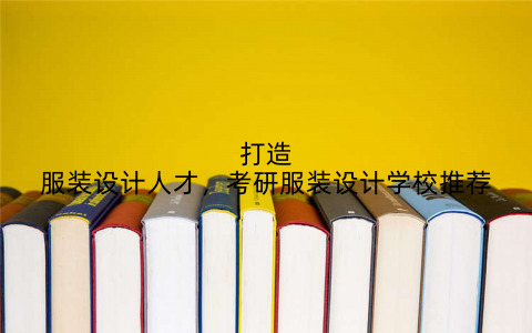 打造服装设计人才，考研服装设计学校推荐