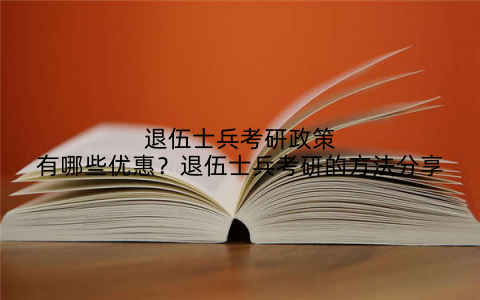 退伍士兵考研政策有哪些优惠？退伍士兵考研的方法分享